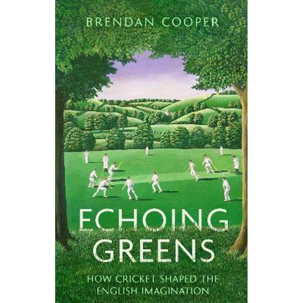 Echoing Greens: How Cricket Shaped the English Imagination (Hardback) - Brendan Cooper